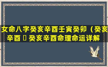 女命八字癸亥辛酉壬寅癸卯（癸亥辛酉 ☘ 癸亥辛酉命理命运详解）